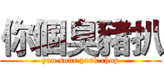 你個臭豬扒 (you sour pork chop)