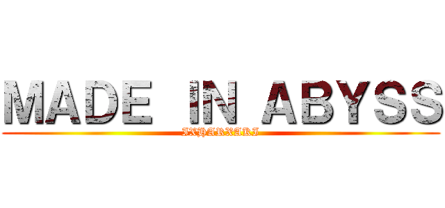 ＭＡＤＥ ＩＮ ＡＢＹＳＳ (IXHARXAKI)