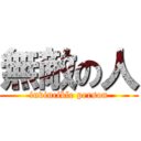 無敵の人 (invincible person)