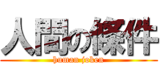 人間の條件 (human joken)