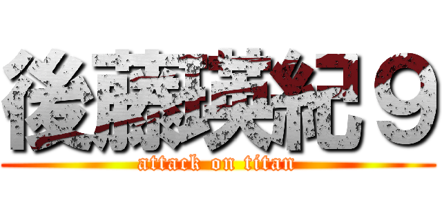 後藤瑛紀９ (attack on titan)
