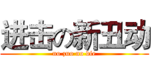 进击の新丑动 (no zuo no die)