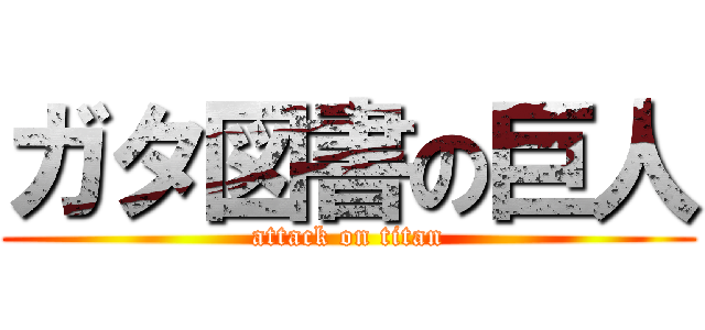 ガタ図書の巨人 (attack on titan)
