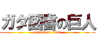ガタ図書の巨人 (attack on titan)