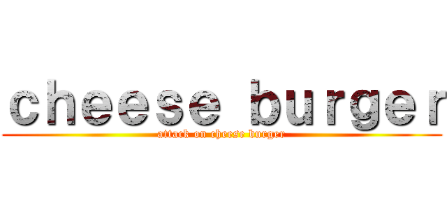 ｃｈｅｅｓｅ ｂｕｒｇｅｒ (attack on cheese burger)