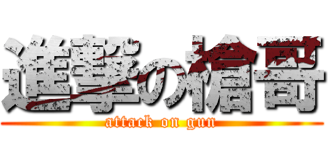 進撃の槍哥 (attack on gun)