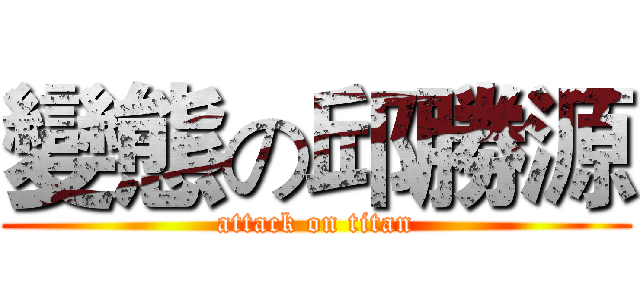 變態の邱勝源 (attack on titan)