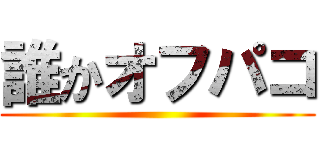 誰かオフパコ ()