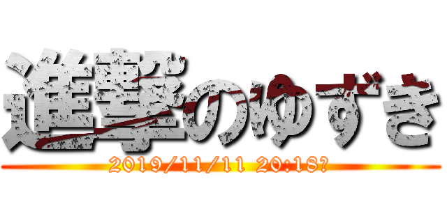 進撃のゆずき (2019/11/11 20:18　)