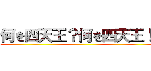 何を四天王？何を四天王！？ ()