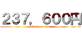 ２３７，６００円 (attack on titan)