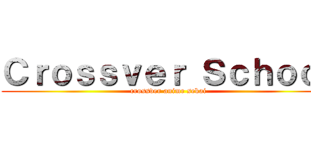 Ｃｒｏｓｓｖｅｒ Ｓｃｈｏｏｌ (crossver anime sekai)