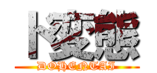 ド変態 (DOHENTAI)