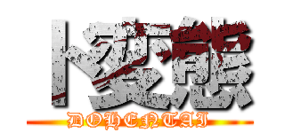 ド変態 (DOHENTAI)