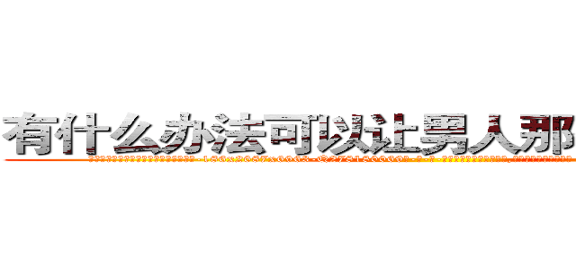 有什么办法可以让男人那个硬不起来 (有什么办法可以让男人那个硬不起来【电-186x2687x6963-Q278180069元-吉-药-业】我们做的是长期生意,靠的是老客户长期支持 http://sngk.net/Nzkj7P
)