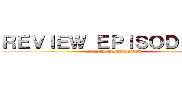 ＲＥＶＩＥＷ ＥＰＩＳＯＤＥ ２０ (JOKER ET THRAVEL)