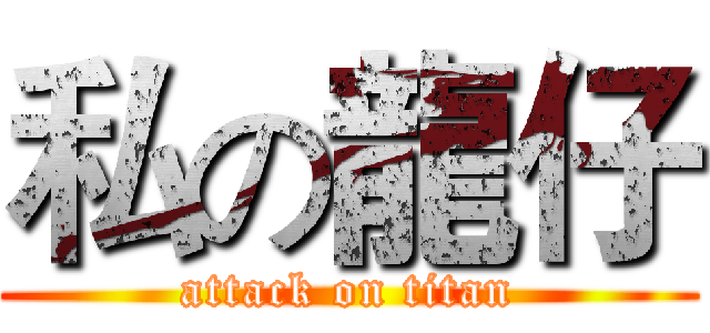 私の龍仔 (attack on titan)