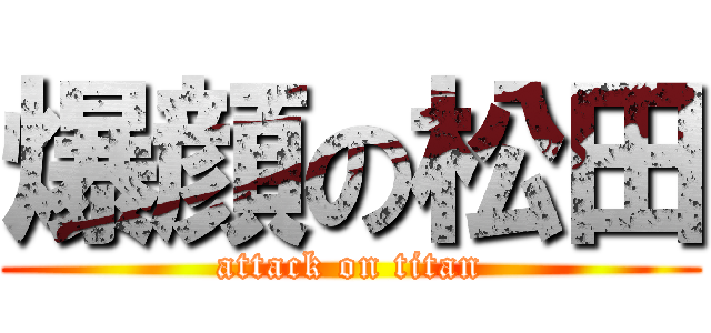 爆顔の松田 (attack on titan)