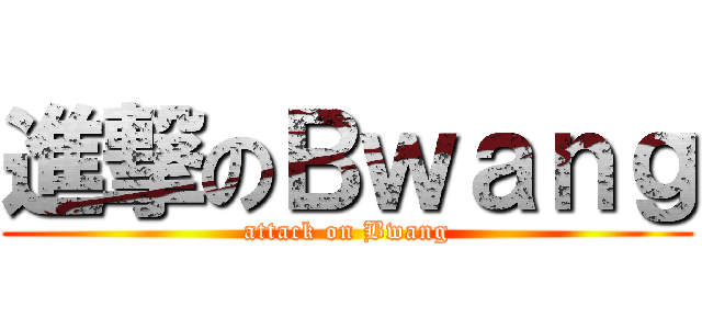 進撃のＢｗａｎｇ (attack on Bwang)