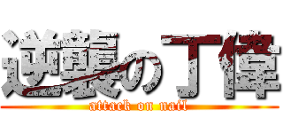 逆襲の丁偉 (attack on nail)