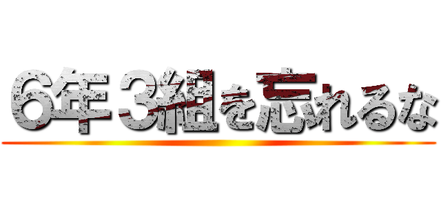 ６年３組を忘れるな ()