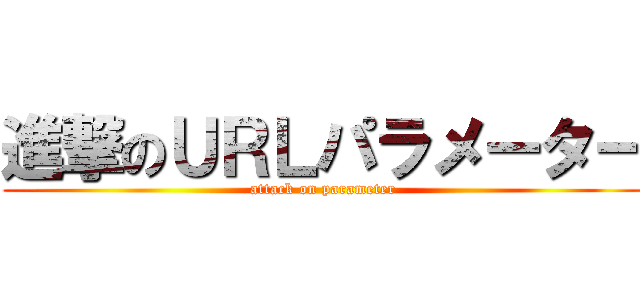 進撃のＵＲＬパラメーター (attack on parameter)