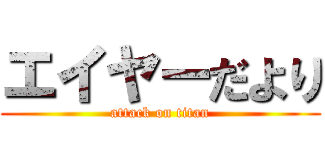 エイヤーだより (attack on titan)