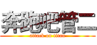 奔跑吧管二 (attack on titan)