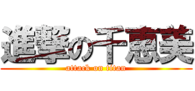 進撃の千恵美 (attack on titan)