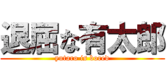 退屈な有太郎 (yutaro is bored)