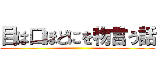 目は口ほどにを物言う話 ()