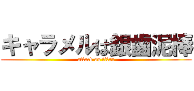 キャラメルは銀歯泥棒 (attack on titan)