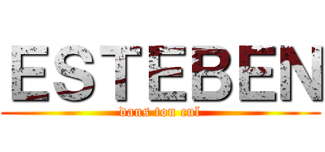 ＥＳＴＥＢＥＮ (dans ton cul)