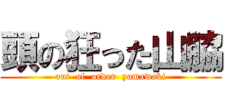 頭の狂った山脇 (out  of  order  yamawaki)