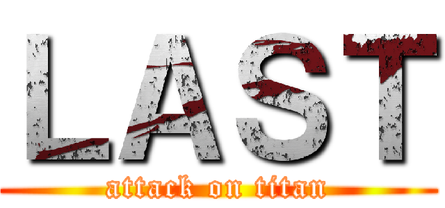 ＬＡＳＴ (attack on titan)