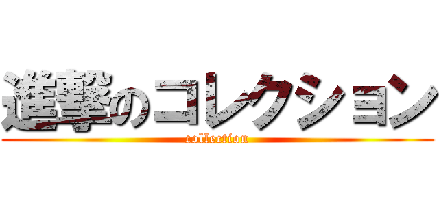 進撃のコレクション (collection)