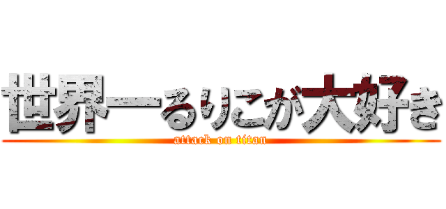 世界一るりこが大好き (attack on titan)