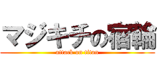 マジキチの宿輪 (attack on titan)