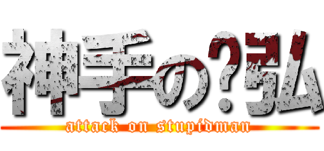 神手の彥弘 (attack on stupidman)
