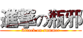 進撃の瓶邪 (Attack on summer)