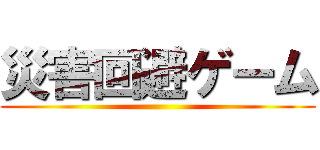 災害回避ゲーム ()