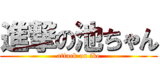 進撃の池ちゃん (attack on ike)