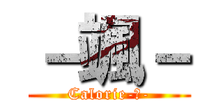 －颯－ (Calorie-零-)