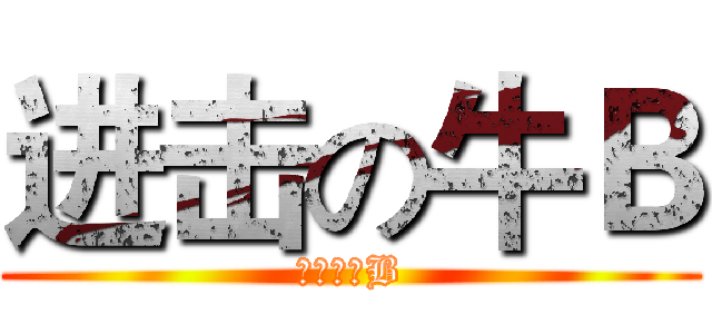 进击の牛Ｂ (真是夠牛B)