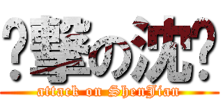 进撃の沈键 (attack on ShenJian)