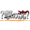 进撃の沈键 (attack on ShenJian)