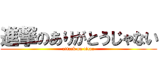 進撃のありがとうじゃない (attack on titan)