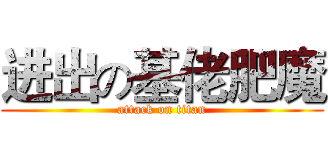 进出の基佬肥魔 (attack on titan)
