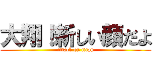 大翔！新しい顔だよ (attack on titan)