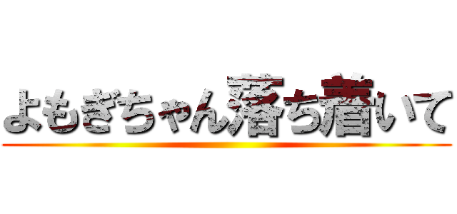 よもぎちゃん落ち着いて ()